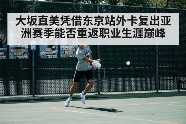 大坂直美凭借东京站外卡复出亚洲赛季能否重返职业生涯巅峰
