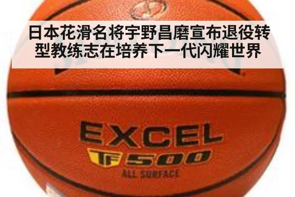 日本花滑名将宇野昌磨宣布退役转型教练志在培养下一代闪耀世界