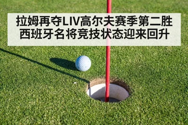 拉姆再夺LIV高尔夫赛季第二胜 西班牙名将竞技状态迎来回升